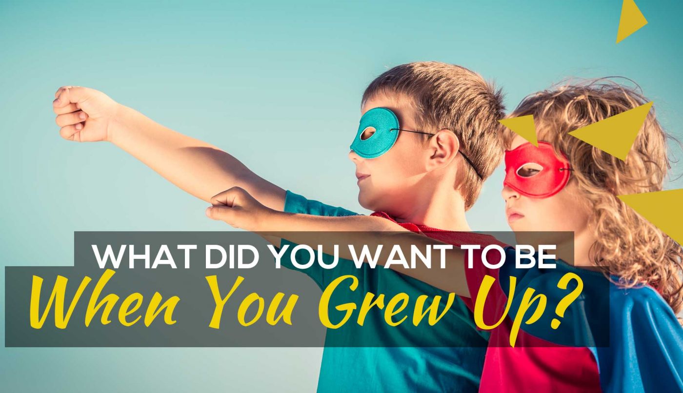 What did you want to be when you grew up?