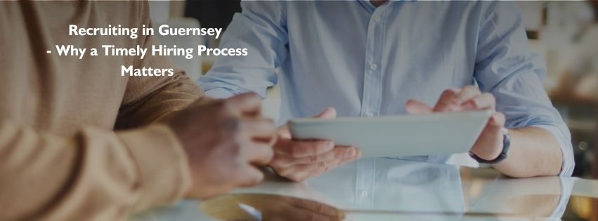 Recruiting in Guernsey  - Why a Timely Hiring Process Matters