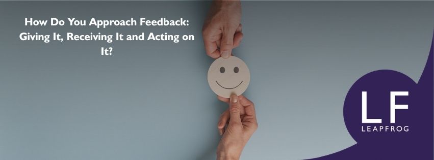 How Do You Approach Feedback: Giving It, Receiving It and Acting on It?
